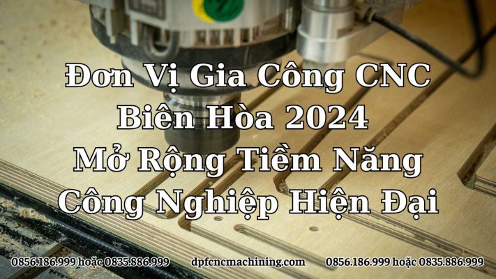 Đơn Vị Gia Công CNC Biên Hòa 2024: Mở Rộng Tiềm Năng Công Nghiệp Hiện Đại