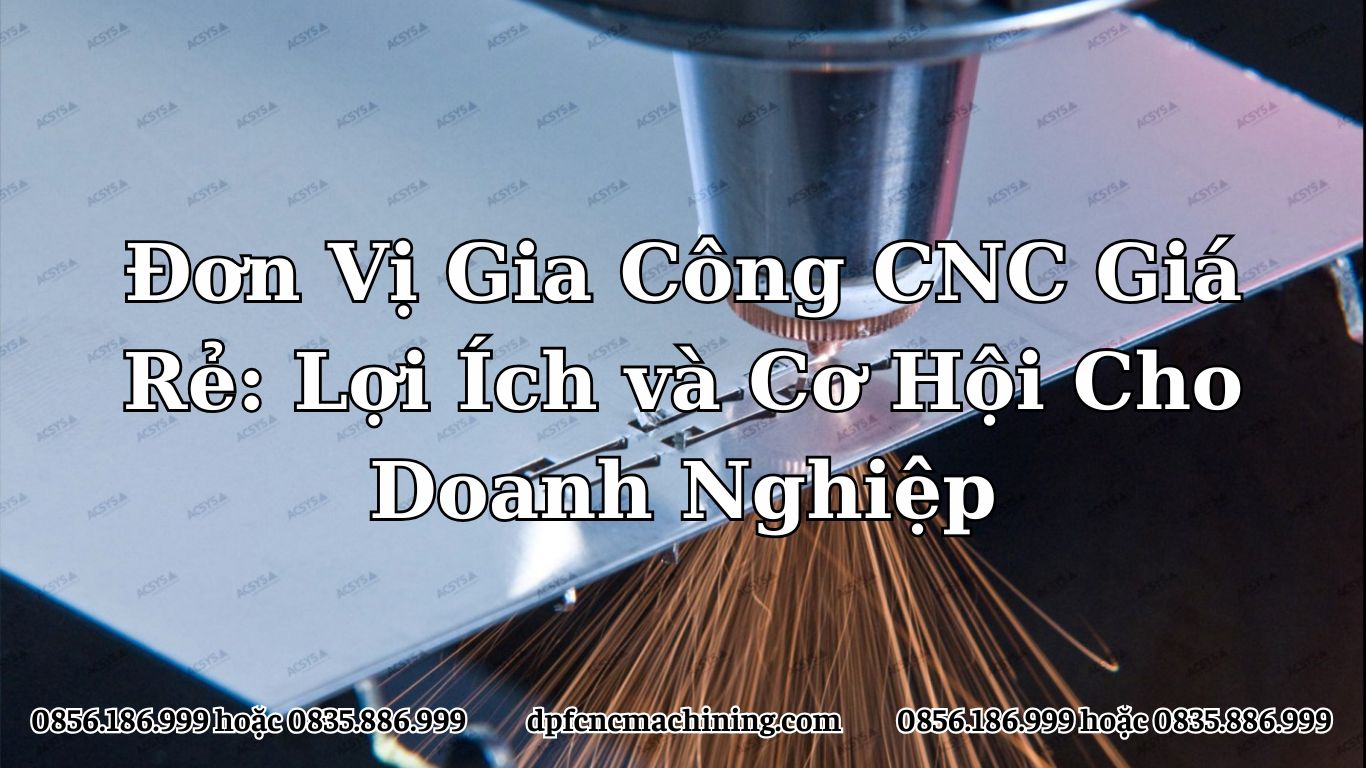 Đơn Vị Gia Công CNC Giá Rẻ: Lợi Ích và Cơ Hội Cho Doanh Nghiệp