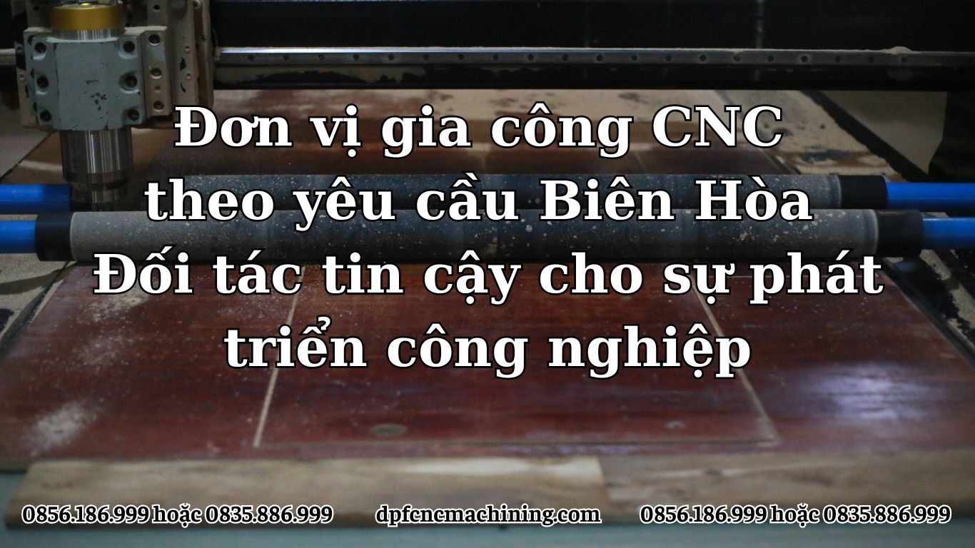 Đơn vị gia công CNC theo yêu cầu Biên Hòa: Đối tác tin cậy cho sự phát triển công nghiệp