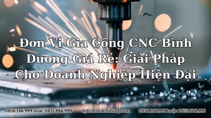 Đơn Vị Gia Công CNC Bình Dương Giá Rẻ: Giải Pháp Cho Doanh Nghiệp Hiện Đại